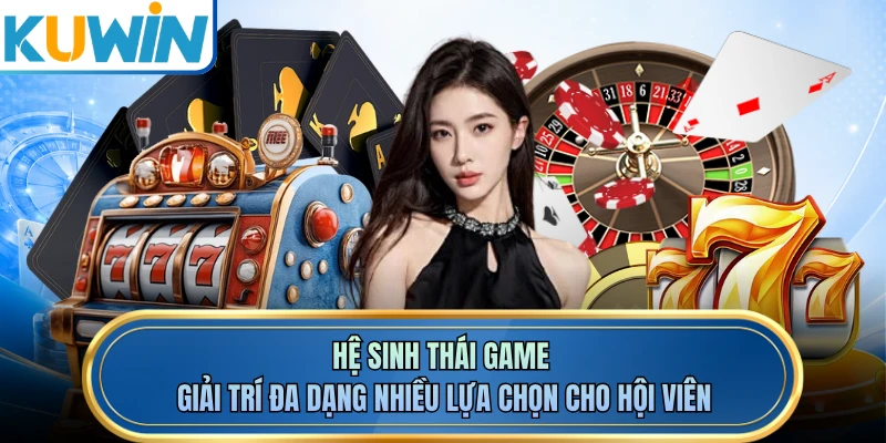 Hệ sinh thái game giải trí đa dạng nhiều lựa chọn cho hội viên